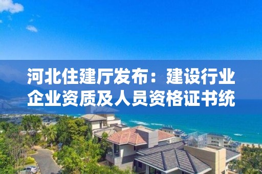 河北住建廳發布：建設行業企業資質及人員資格證書統一延續公告