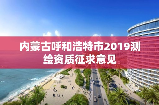 內蒙古呼和浩特市2019測繪資質征求意見