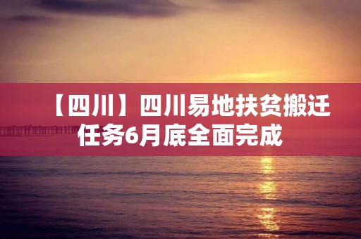 【四川】四川易地扶貧搬遷任務6月底全面完成