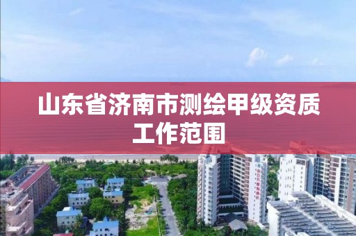 山東省濟南市測繪甲級資質工作范圍