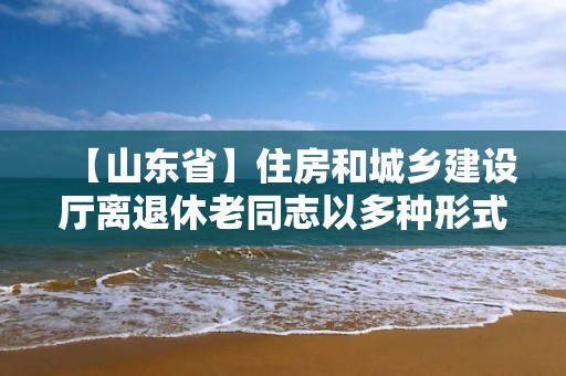 【山東省】住房和城鄉建設廳離退休老同志以多種形式支持疫情防控工作