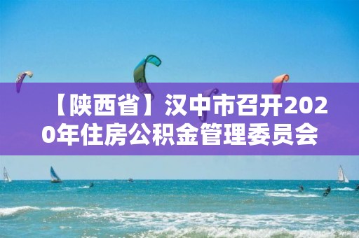 【陜西省】漢中市召開2020年住房公積金管理委員會會議