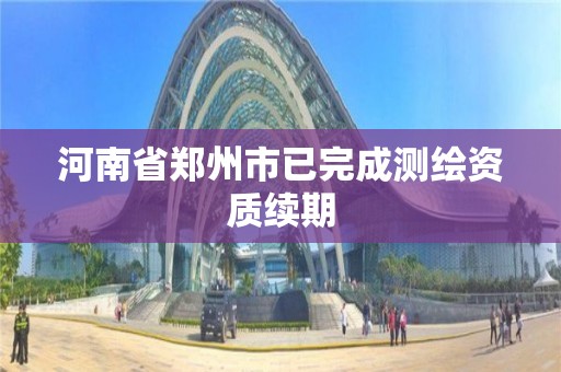 河南省鄭州市已完成測繪資質續期