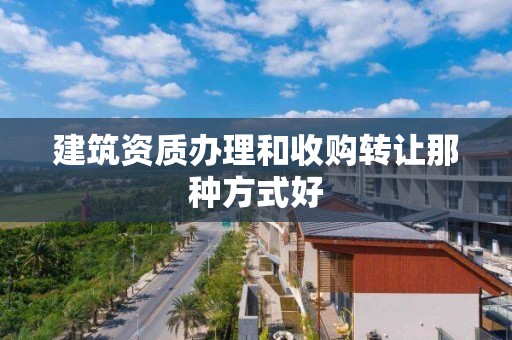 建筑資質辦理和收購轉讓那種方式好