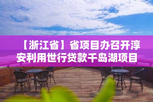 【浙江省】省項目辦召開淳安利用世行貸款千島湖項目管理推進會