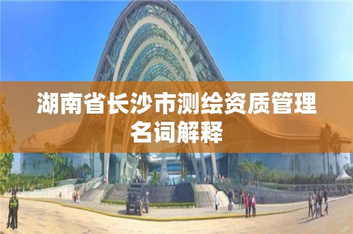 湖南省長沙市測繪資質管理名詞解釋