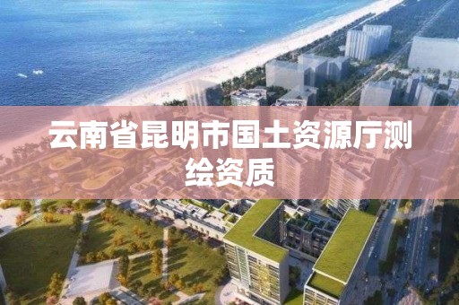 云南省昆明市國土資源廳測繪資質