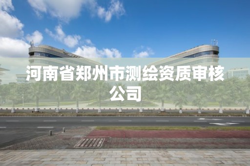 河南省鄭州市測繪資質審核公司