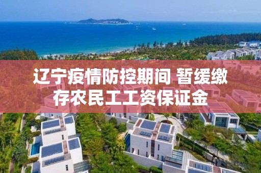 遼寧疫情防控期間 暫緩繳存農民工工資保證金