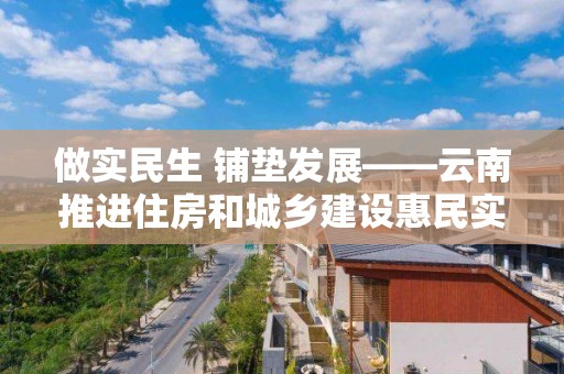 做實民生 鋪墊發展――云南推進住房和城鄉建設惠民實事側記