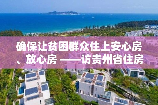 確保讓貧困群眾住上安心房、放心房 ――訪貴州省住房和城鄉建設廳黨組書記、廳長周宏文