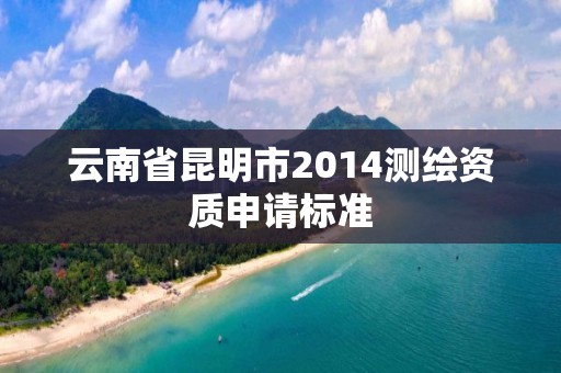 云南省昆明市2014測(cè)繪資質(zhì)申請(qǐng)標(biāo)準(zhǔn)