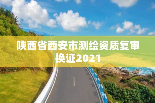 陜西省西安市測繪資質(zhì)復(fù)審換證2021