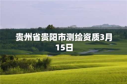 貴州省貴陽市測繪資質3月15日