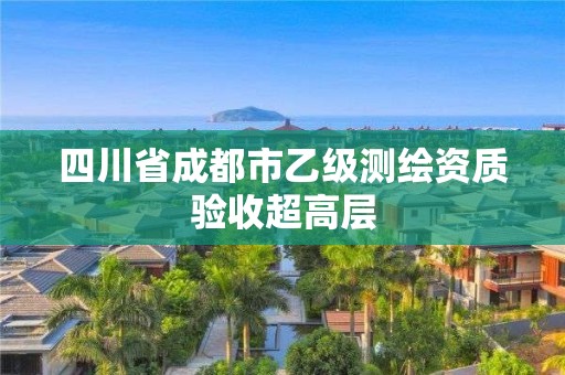 四川省成都市乙級(jí)測(cè)繪資質(zhì)驗(yàn)收超高層