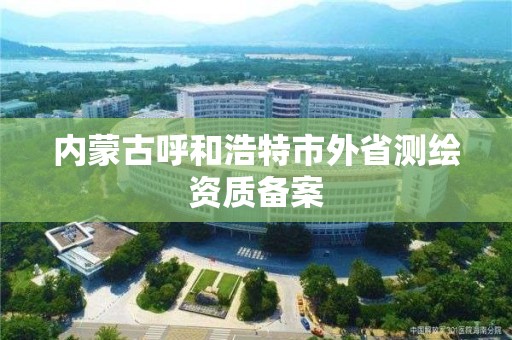 內蒙古呼和浩特市外省測繪資質備案