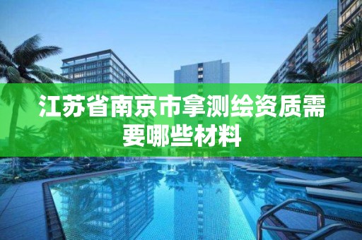 江蘇省南京市拿測繪資質需要哪些材料