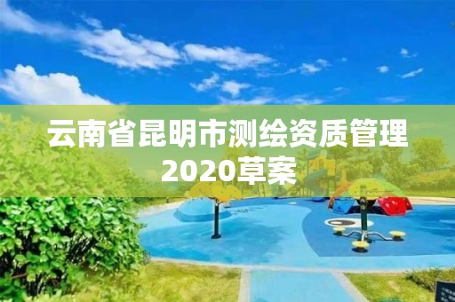 云南省昆明市測繪資質管理2020草案