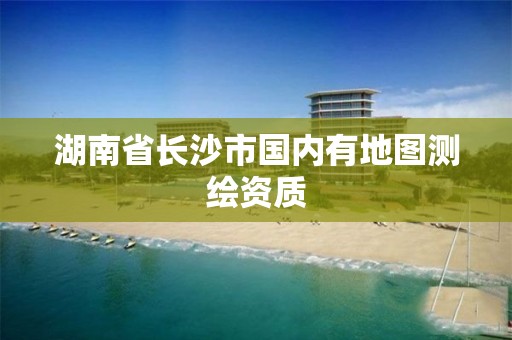 湖南省長沙市國內(nèi)有地圖測繪資質(zhì)