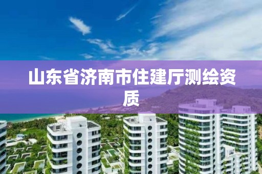 山東省濟南市住建廳測繪資質