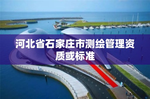 河北省石家莊市測繪管理資質或標準