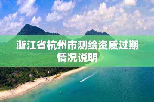 浙江省杭州市測繪資質(zhì)過期情況說明