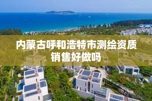 內蒙古呼和浩特市測繪資質銷售好做嗎