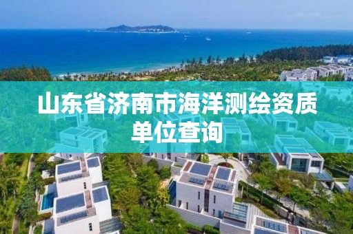 山東省濟南市海洋測繪資質單位查詢