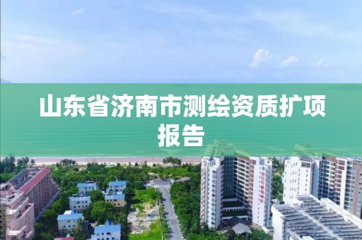 山東省濟南市測繪資質擴項報告