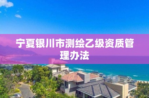 寧夏銀川市測繪乙級資質管理辦法