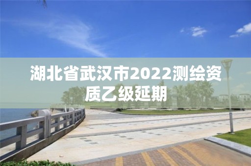 湖北省武漢市2022測繪資質乙級延期