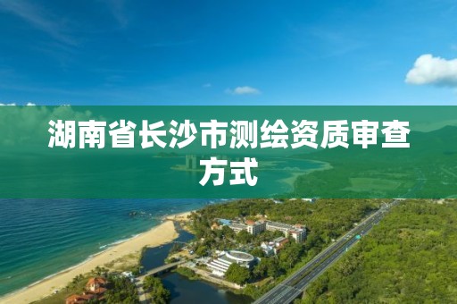 湖南省長沙市測繪資質審查方式