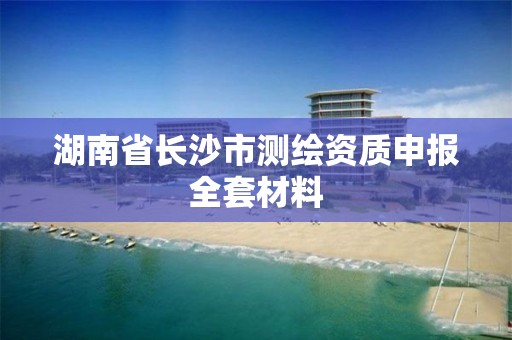 湖南省長沙市測繪資質申報全套材料