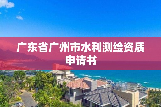 廣東省廣州市水利測繪資質申請書