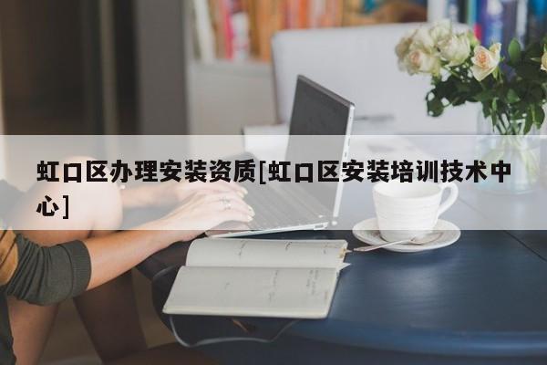 虹口區辦理安裝資質[虹口區安裝培訓技術中心]