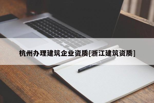 杭州辦理建筑企業資質[浙江建筑資質]