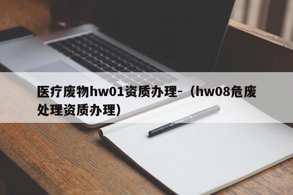 醫療廢物hw01資質辦理-（hw08危廢處理資質辦理）