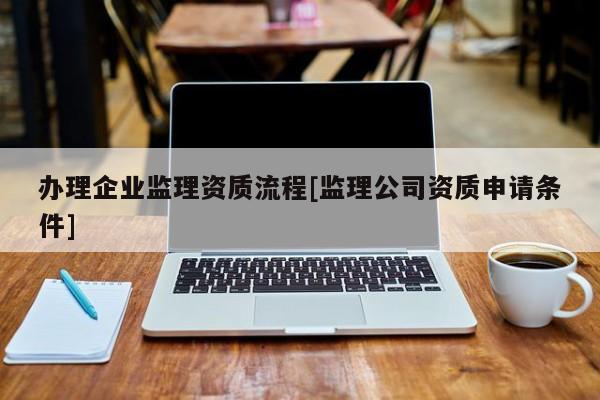 辦理企業監理資質流程[監理公司資質申請條件]