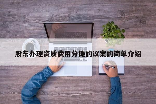 股東辦理資質費用分攤的議案的簡單介紹