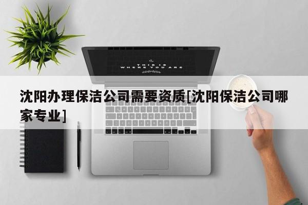 沈陽辦理保潔公司需要資質[沈陽保潔公司哪家專業]