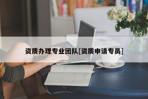 資質辦理專業(yè)團隊[資質申請專員]