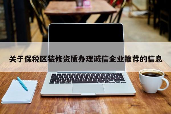 關于保稅區裝修資質辦理誠信企業推薦的信息