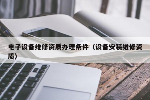 電子設備維修資質辦理條件（設備安裝維修資質）