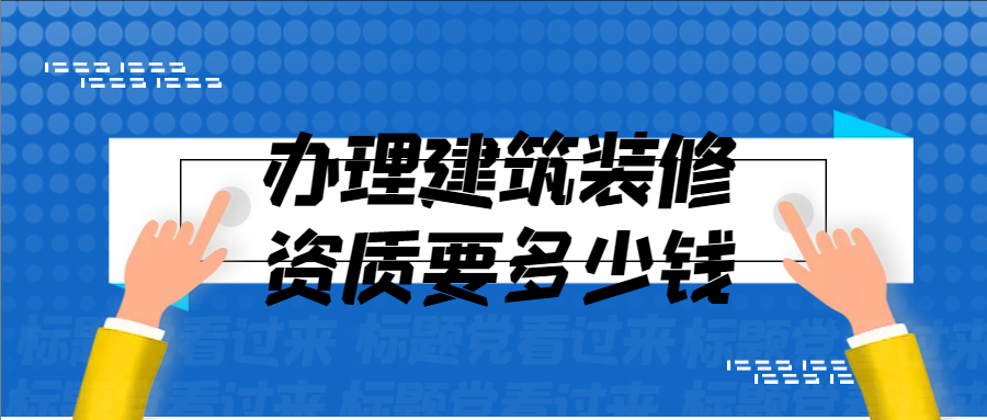 辦理建筑裝修資質(zhì)要多少錢?