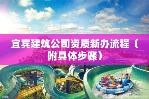 宜賓建筑公司資質(zhì)新辦流程（附具體步驟）