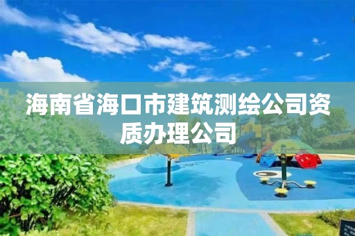 海南省海口市建筑測繪公司資質(zhì)辦理公司