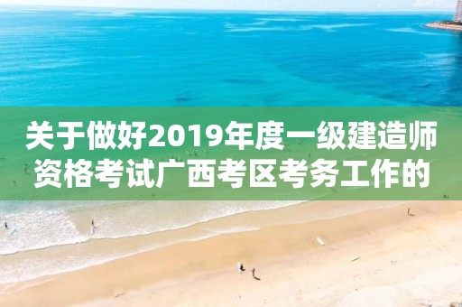 關于做好2019年度一級建造師資格考試廣西考區考務工作的通知