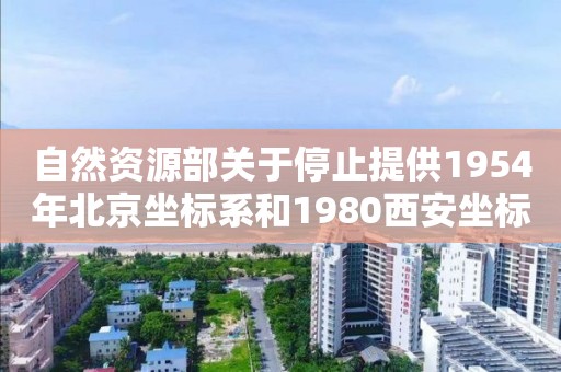 自然資源部關于停止提供1954年北京坐標系和1980西安坐標系基礎測繪成果的公告