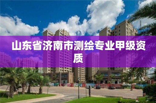 山東省濟南市測繪專業甲級資質