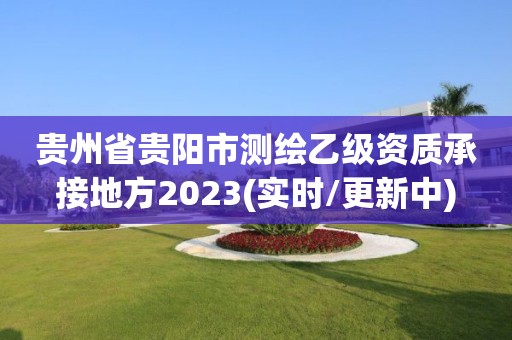 貴州省貴陽市測繪乙級資質承接地方2023(實時/更新中)